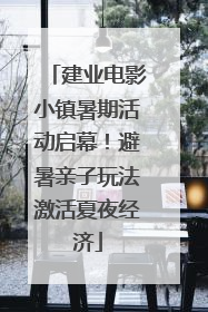 建业电影小镇暑期活动启幕！避暑亲子玩法激活夏夜经济