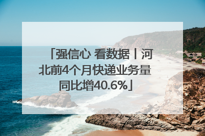 强信心 看数据丨河北前4个月快递业务量同比增40.6%