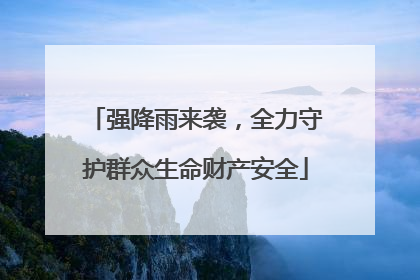 强降雨来袭，全力守护群众生命财产安全