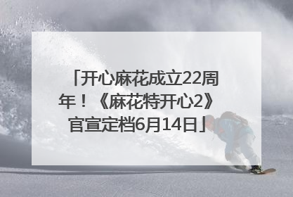 开心麻花成立22周年！《麻花特开心2》官宣定档6月14日