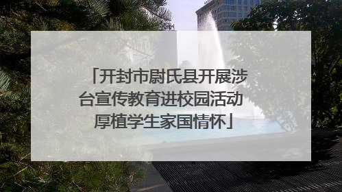 开封市尉氏县开展涉台宣传教育进校园活动 厚植学生家国情怀