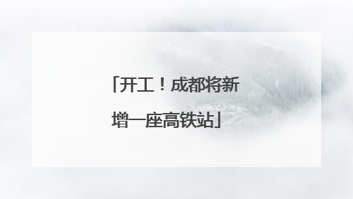 开工！成都将新增一座高铁站