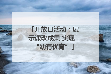 开放日活动：展示课改成果 实现“幼有优育”