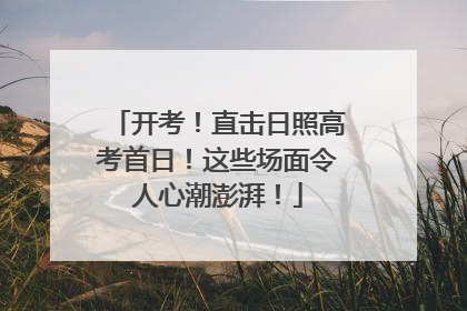开考！直击日照高考首日！这些场面令人心潮澎湃！