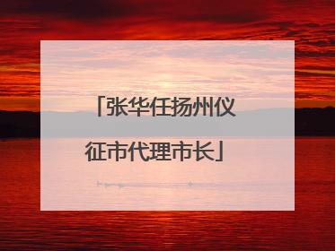 张华任扬州仪征市代理市长