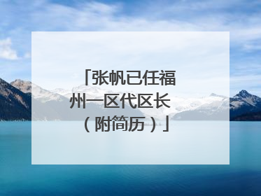 张帆已任福州一区代区长（附简历）