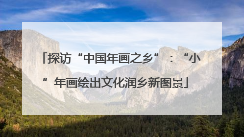 探访“中国年画之乡”：“小”年画绘出文化润乡新图景