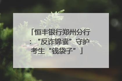 恒丰银行郑州分行：“反诈锦囊”守护考生“钱袋子”