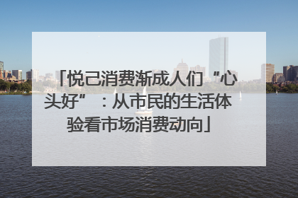 悦己消费渐成人们“心头好”：从市民的生活体验看市场消费动向