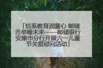 情系教育润童心 邮储善举暖未来——邮储银行安康市分行开展六一儿童节关爱慰问活动