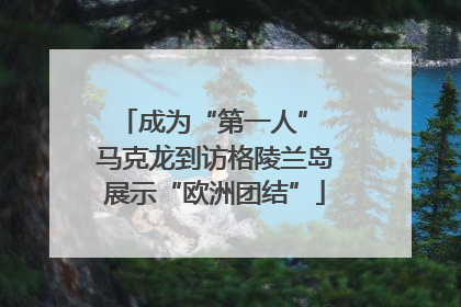 成为“第一人” 马克龙到访格陵兰岛展示“欧洲团结”