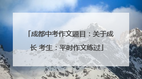 成都中考作文题目：关于成长 考生：平时作文练过