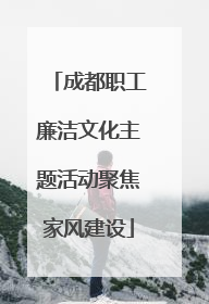 成都职工廉洁文化主题活动聚焦家风建设