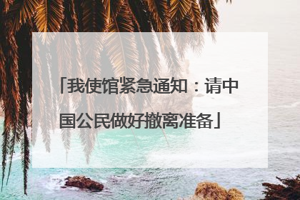 我使馆紧急通知：请中国公民做好撤离准备