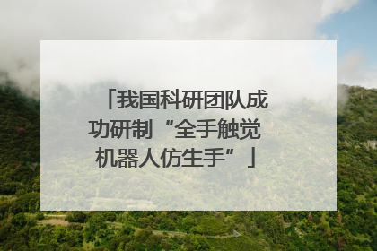 我国科研团队成功研制“全手触觉机器人仿生手”