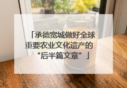 承德宽城做好全球重要农业文化遗产的“后半篇文章”