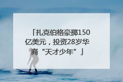 扎克伯格豪掷150亿美元，投资28岁华裔“天才少年”