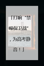 打响“禁噪保卫战”，为高考静音！
