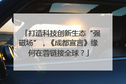 打造科技创新生态“强磁场”，《成都宣言》缘何在蓉链接全球？