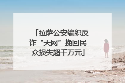拉萨公安编织反诈“天网”挽回民众损失超千万元