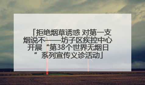 拒绝烟草诱惑 对第一支烟说不——坊子区疾控中心开展“第38个世界无烟日”系列宣传义诊活动