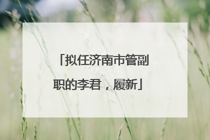 拟任济南市管副职的李君，履新