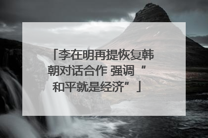 李在明再提恢复韩朝对话合作 强调“和平就是经济”