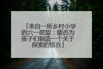来自一所乡村小学的六一愿望：能否为孩子们制造一个关于探索的惊喜