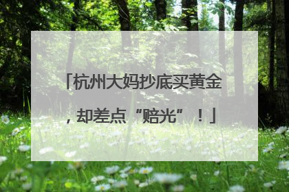 杭州大妈抄底买黄金，却差点“赔光”！