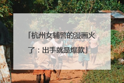 杭州女辅警的漫画火了：出手就是爆款