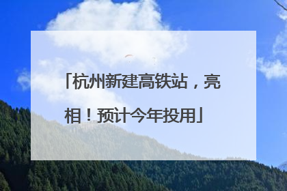 杭州新建高铁站，亮相！预计今年投用