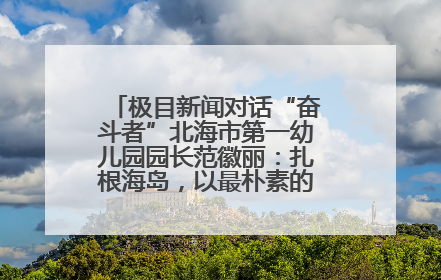 极目新闻对话“奋斗者”北海市第一幼儿园园长范徽丽：扎根海岛，以最朴素的爱践行教育的梦想