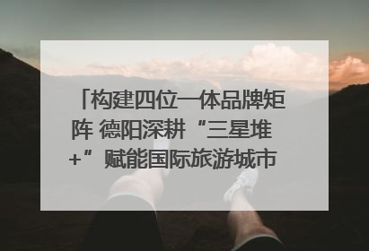 构建四位一体品牌矩阵 德阳深耕“三星堆+”赋能国际旅游城市建设｜文旅局长说