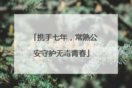 携手七年，常熟公安守护无毒青春
