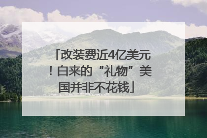 改装费近4亿美元！白来的“礼物”美国并非不花钱