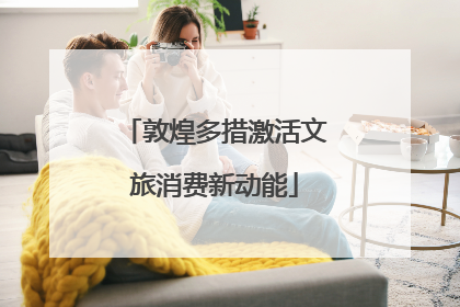敦煌多措激活文旅消费新动能