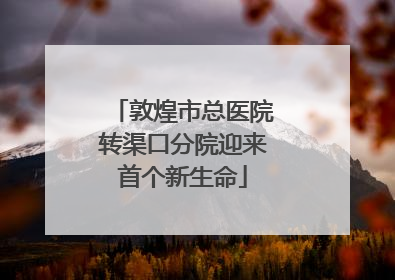 敦煌市总医院转渠口分院迎来首个新生命