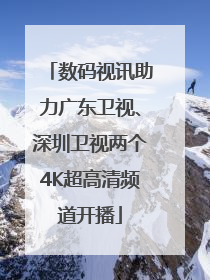 数码视讯助力广东卫视、深圳卫视两个4K超高清频道开播