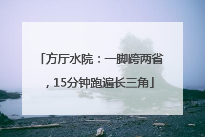 方厅水院：一脚跨两省，15分钟跑遍长三角