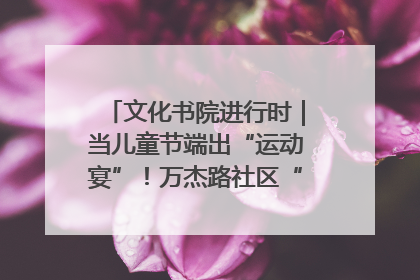 文化书院进行时｜当儿童节端出“运动宴”！万杰路社区“玩”出亲子新花样