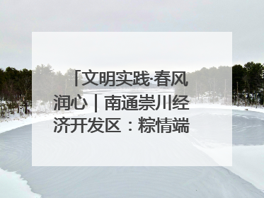 文明实践·春风润心｜南通崇川经济开发区：粽情端午，童趣传承
