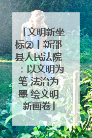 文明新坐标②丨新邵县人民法院：以文明为笔 法治为墨 绘文明新画卷