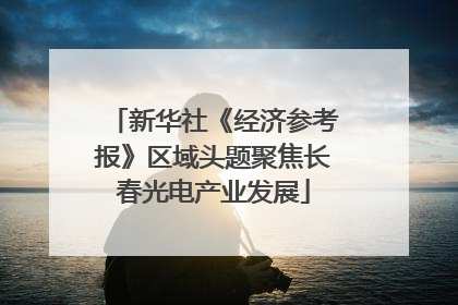 新华社《经济参考报》区域头题聚焦长春光电产业发展
