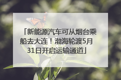新能源汽车可从烟台乘船去大连！渤海轮渡5月31日开启运输通道
