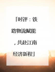 时评：铁路物流赋能，共赴江南经济新程