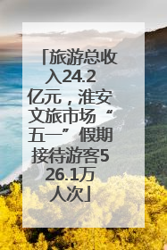 旅游总收入24.2亿元，淮安文旅市场“五一”假期接待游客526.1万人次