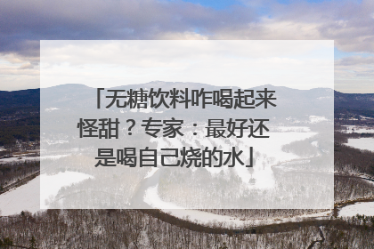 无糖饮料咋喝起来怪甜？专家：最好还是喝自己烧的水
