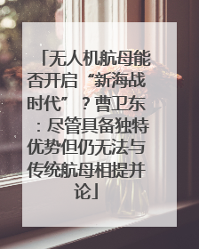 无人机航母能否开启“新海战时代”？曹卫东：尽管具备独特优势但仍无法与传统航母相提并论