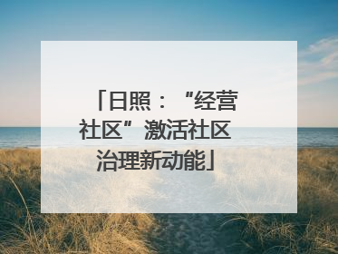 日照：“经营社区”激活社区治理新动能
