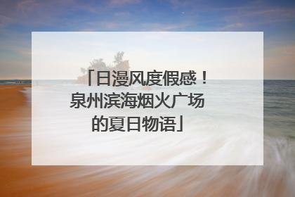 日漫风度假感！泉州滨海烟火广场的夏日物语